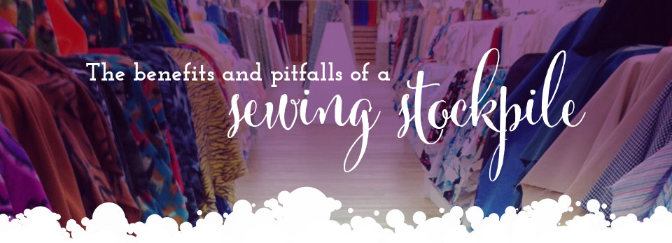The Benefits and Pitfalls of a Sewing Stockpile